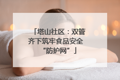 塔山社区：双管齐下筑牢食品安全“防护网”