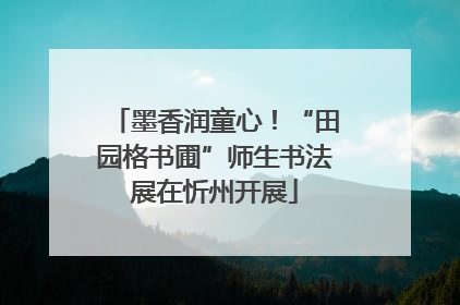 墨香润童心！“田园格书圃”师生书法展在忻州开展