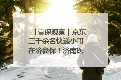 壹保观察｜京东三千余名快递小哥在济参保！济南医保局喊你来参保