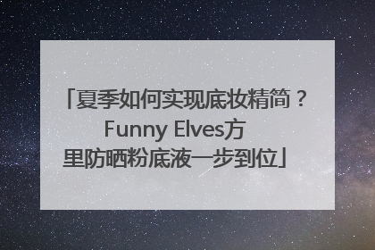 夏季如何实现底妆精简？Funny Elves方里防晒粉底液一步到位