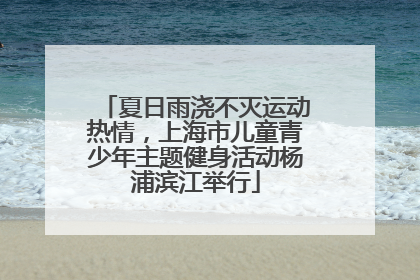 夏日雨浇不灭运动热情，上海市儿童青少年主题健身活动杨浦滨江举行