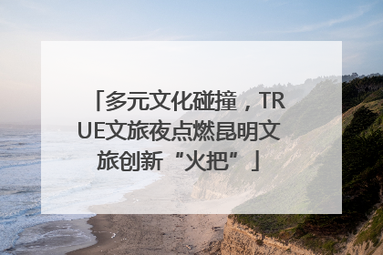 多元文化碰撞，TRUE文旅夜点燃昆明文旅创新“火把”