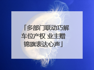 多部门联动巧解车位产权 业主赠锦旗表达心声