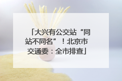 大兴有公交站“同站不同名”！北京市交通委：全市排查