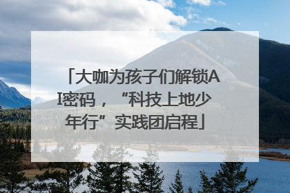 大咖为孩子们解锁AI密码，“科技上地少年行”实践团启程
