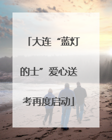 大连“蓝灯的士”爱心送考再度启动