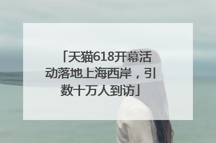 天猫618开幕活动落地上海西岸，引数十万人到访