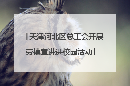 天津河北区总工会开展劳模宣讲进校园活动