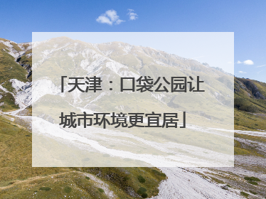 天津：口袋公园让城市环境更宜居