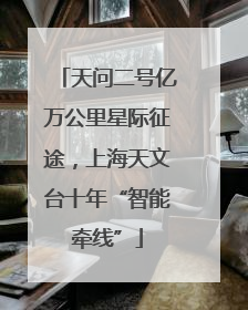天问二号亿万公里星际征途，上海天文台十年“智能牵线”