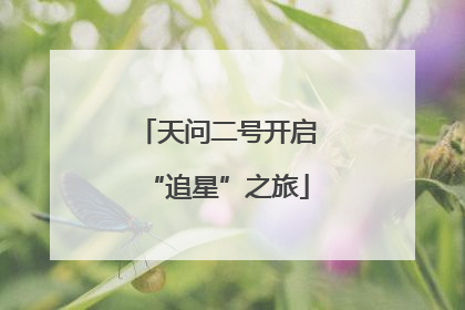 天问二号开启“追星”之旅