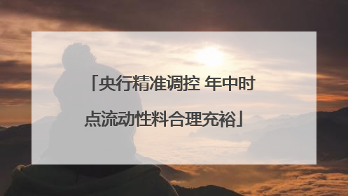 央行精准调控 年中时点流动性料合理充裕