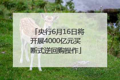 央行6月16日将开展4000亿元买断式逆回购操作