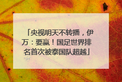 央视明天不转播，伊万：要赢！国足世界排名首次被泰国队超越