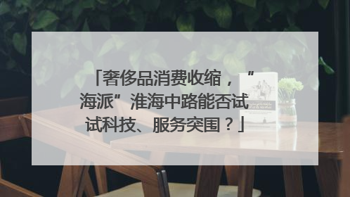 奢侈品消费收缩，“海派”淮海中路能否试试科技、服务突围？