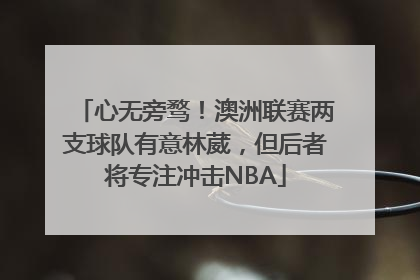 心无旁骛！澳洲联赛两支球队有意林葳，但后者将专注冲击NBA