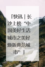 快讯｜长沙上榜“中国美好生活城市之美好焕新典范城市”