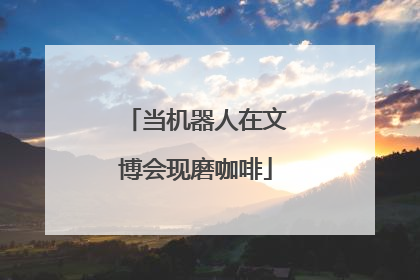当机器人在文博会现磨咖啡