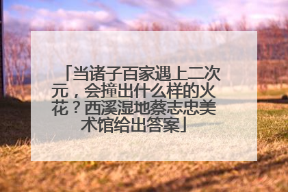 当诸子百家遇上二次元，会撞出什么样的火花？西溪湿地蔡志忠美术馆给出答案