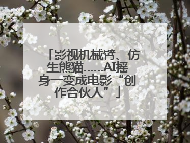 影视机械臂、仿生熊猫……AI摇身一变成电影“创作合伙人”