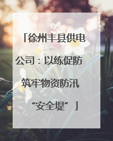 徐州丰县供电公司：以练促防 筑牢物资防汛“安全堤”