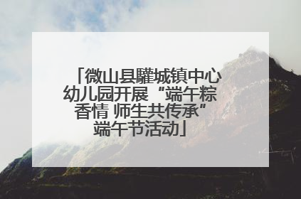微山县驩城镇中心幼儿园开展“端午粽香情 师生共传承”端午节活动