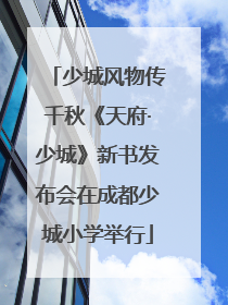 少城风物传千秋《天府·少城》新书发布会在成都少城小学举行