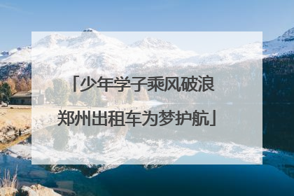 少年学子乘风破浪 郑州出租车为梦护航