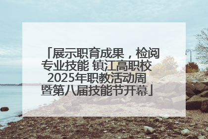 展示职育成果，检阅专业技能 镇江高职校2025年职教活动周暨第八届技能节开幕