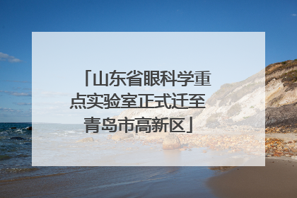 山东省眼科学重点实验室正式迁至青岛市高新区