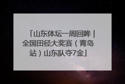 山东体坛一周回眸｜全国田径大奖赛（青岛站）山东队夺7金
