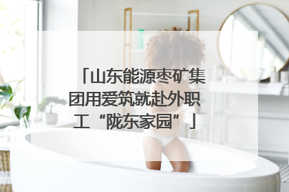山东能源枣矿集团用爱筑就赴外职工“陇东家园”