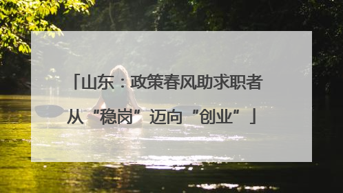 山东：政策春风助求职者 从“稳岗”迈向“创业”