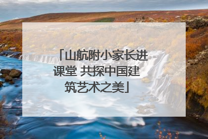 山航附小家长进课堂 共探中国建筑艺术之美