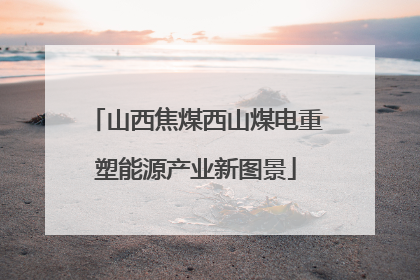 山西焦煤西山煤电重塑能源产业新图景