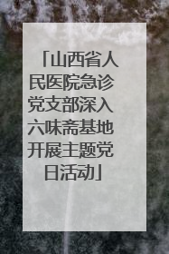 山西省人民医院急诊党支部深入六味斋基地开展主题党日活动
