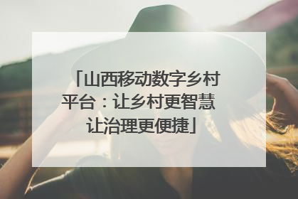 山西移动数字乡村平台：让乡村更智慧 让治理更便捷