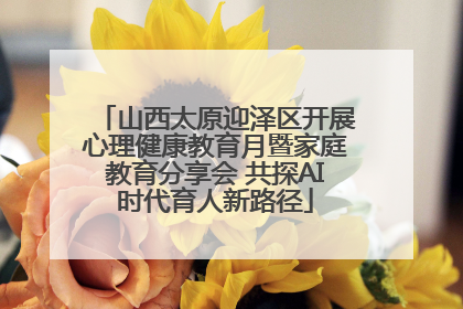 山西太原迎泽区开展心理健康教育月暨家庭教育分享会 共探AI时代育人新路径