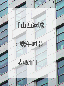 山西运城：端午时节麦收忙