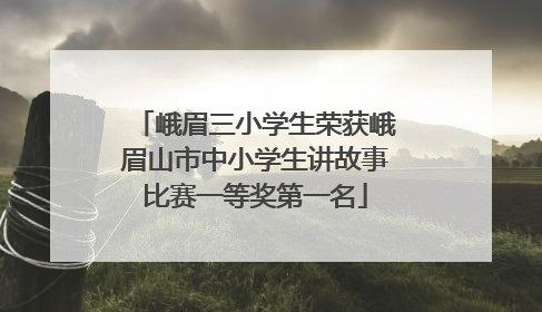 峨眉三小学生荣获峨眉山市中小学生讲故事比赛一等奖第一名