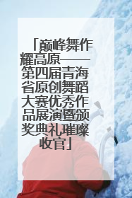 巅峰舞作耀高原——第四届青海省原创舞蹈大赛优秀作品展演暨颁奖典礼璀璨收官