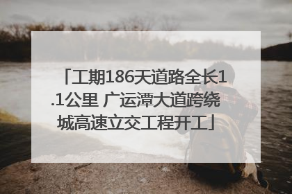 工期186天道路全长1.1公里 广运潭大道跨绕城高速立交工程开工