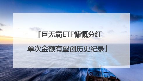 巨无霸ETF慷慨分红 单次金额有望创历史纪录