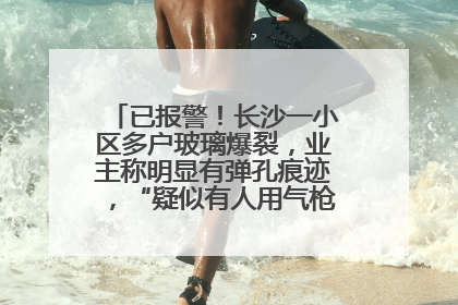 已报警！长沙一小区多户玻璃爆裂，业主称明显有弹孔痕迹，“疑似有人用气枪打鸟造成”