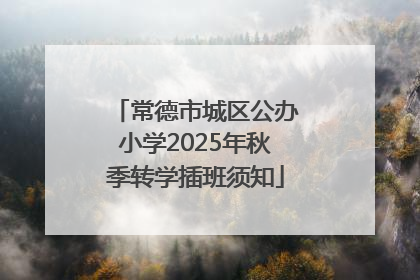 常德市城区公办小学2025年秋季转学插班须知