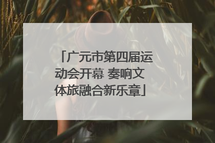 广元市第四届运动会开幕 奏响文体旅融合新乐章