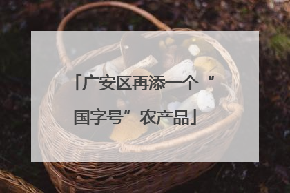 广安区再添一个“国字号”农产品