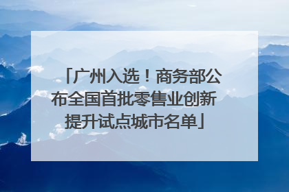 广州入选！商务部公布全国首批零售业创新提升试点城市名单