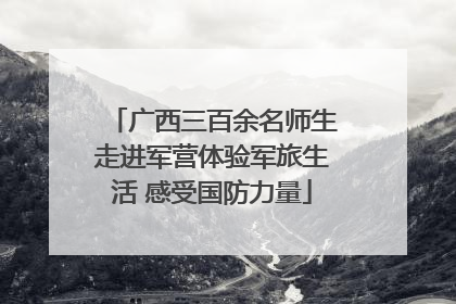 广西三百余名师生走进军营体验军旅生活 感受国防力量