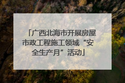 广西北海市开展房屋市政工程施工领域“安全生产月”活动